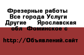 Фрезерные работы  - Все города Услуги » Другие   . Ярославская обл.,Фоминское с.